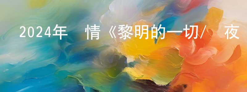 蔡雪兒的個人主頁,2024年劇情《黎明的一切/長夜盡頭的微光》BD日語中字迅雷下載_深夜電影